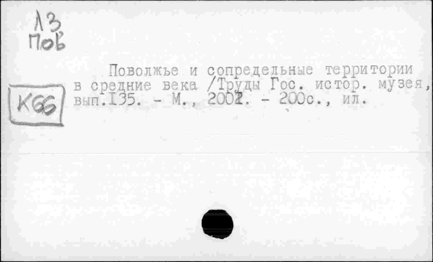 ﻿лг>
ПоЁ
Поволжье и сопредельные территории
- в средние века /Труды Гос. истор. музея, XQJ/ вып.135. - М., 200$. - 200с., ил.